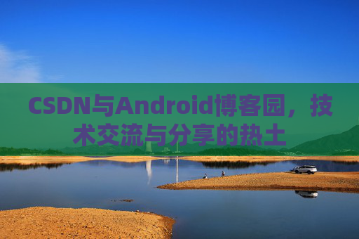 CSDN与Android博客园，技术交流与分享的热土